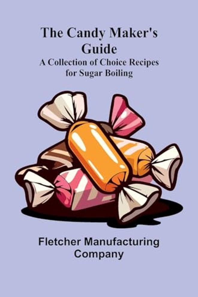 Candy Maker's Guide; A Collection of Choice Recipes for Sugar Boiling
